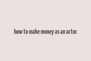 how to make money as an actor