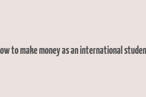 how to make money as an international student