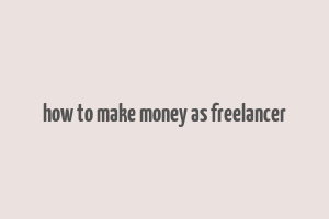 how to make money as freelancer