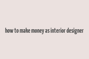 how to make money as interior designer