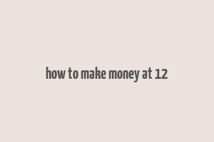 how to make money at 12