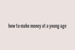 how to make money at a young age