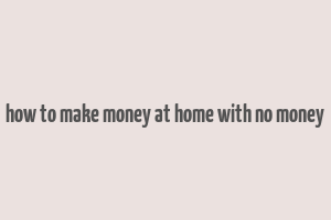 how to make money at home with no money