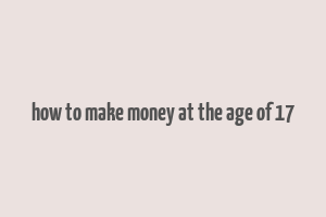 how to make money at the age of 17