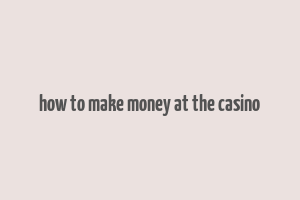 how to make money at the casino