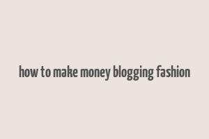 how to make money blogging fashion