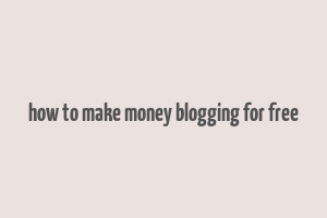 how to make money blogging for free