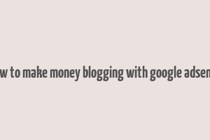 how to make money blogging with google adsense