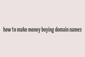 how to make money buying domain names