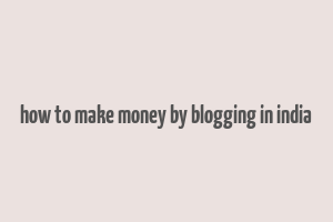 how to make money by blogging in india