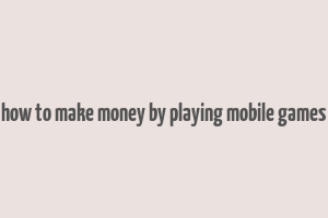 how to make money by playing mobile games