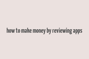 how to make money by reviewing apps