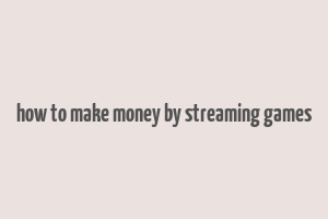 how to make money by streaming games