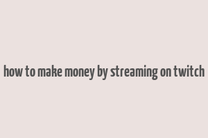 how to make money by streaming on twitch