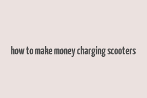 how to make money charging scooters