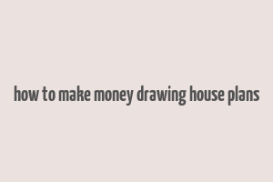 how to make money drawing house plans