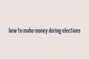 how to make money during elections