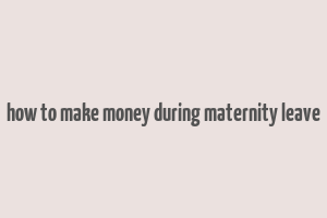 how to make money during maternity leave