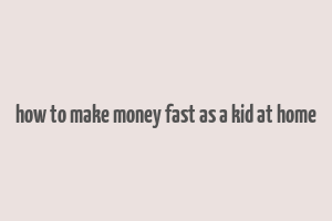 how to make money fast as a kid at home