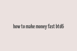 how to make money fast btd6