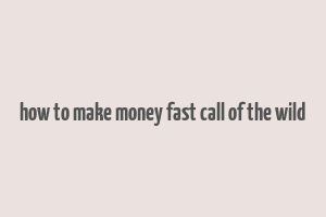 how to make money fast call of the wild