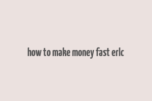 how to make money fast erlc