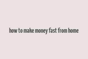 how to make money fast from home