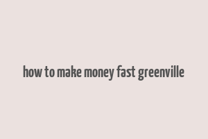 how to make money fast greenville