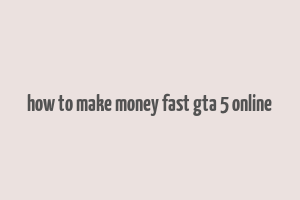 how to make money fast gta 5 online