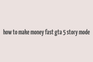 how to make money fast gta 5 story mode