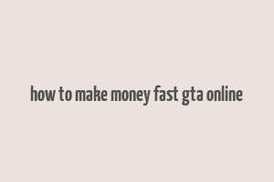 how to make money fast gta online