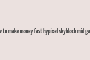 how to make money fast hypixel skyblock mid game