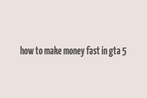 how to make money fast in gta 5