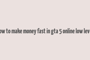 how to make money fast in gta 5 online low level