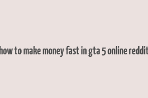 how to make money fast in gta 5 online reddit