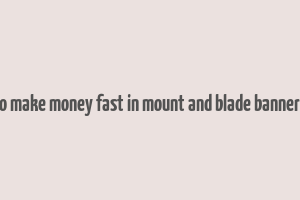 how to make money fast in mount and blade bannerlord 2