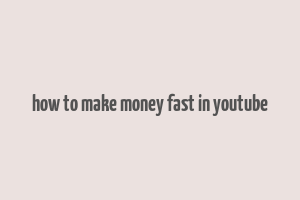 how to make money fast in youtube