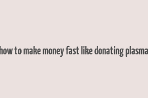 how to make money fast like donating plasma