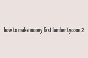 how to make money fast lumber tycoon 2