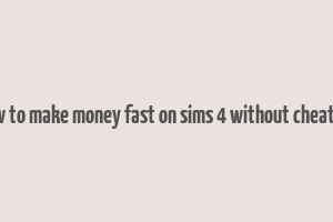 how to make money fast on sims 4 without cheating