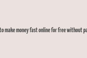 how to make money fast online for free without paying