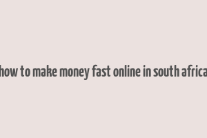 how to make money fast online in south africa