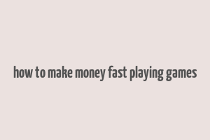 how to make money fast playing games