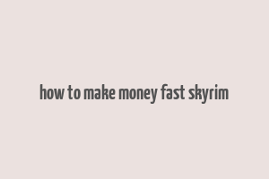 how to make money fast skyrim