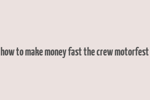 how to make money fast the crew motorfest