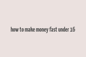 how to make money fast under 16