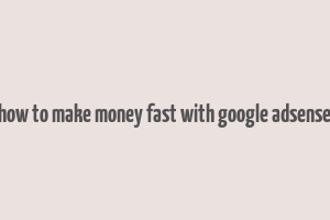 how to make money fast with google adsense