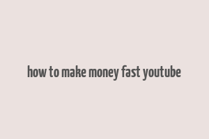 how to make money fast youtube