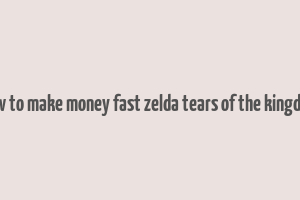 how to make money fast zelda tears of the kingdom