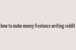 how to make money freelance writing reddit